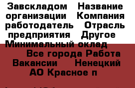 Завскладом › Название организации ­ Компания-работодатель › Отрасль предприятия ­ Другое › Минимальный оклад ­ 33 000 - Все города Работа » Вакансии   . Ненецкий АО,Красное п.